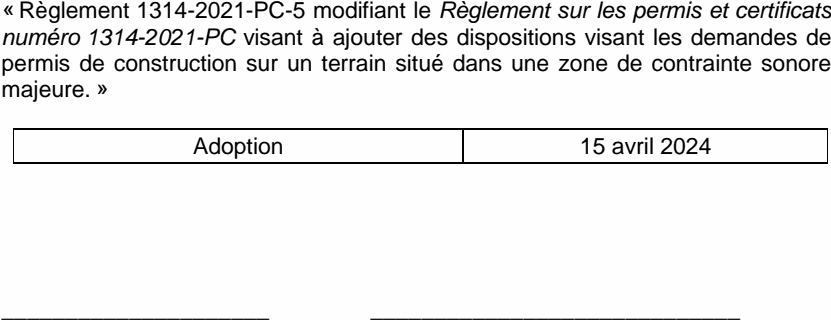 « Règlement 1314-2021-PC-5 modifiant le Règlement sur les permis et certificats numéro 1314-2021-PC visant à ajouter des dispositions visant les demandes de permis de construction sur un terrain situé dans une zone de contrainte sonore majeure. » Adoption 15 avril 2024 _____________________ _____________________________