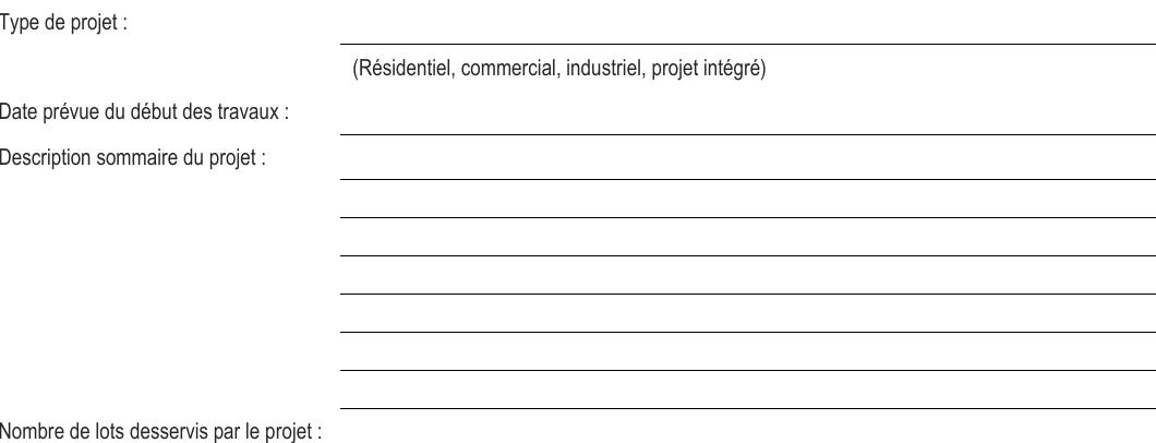 Type de projet : (Résidentiel, commercial, industriel, projet intégré) Nombre de lots desservis par le projet : Date prévue du début des travaux : Description sommaire du projet :
