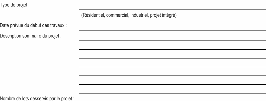 Type de projet : (Résidentiel, commercial, industriel, projet intégré) Nombre de lots desservis par le projet : Date prévue du début des travaux : Description sommaire du projet :