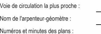 Voie de circulation la plus proche : Numéros et minutes des plans : Nom de l'arpenteur-géomètre :